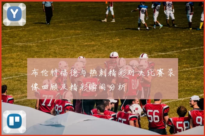 布伦特福德与热刺精彩对决比赛录像回顾及精彩瞬间分析