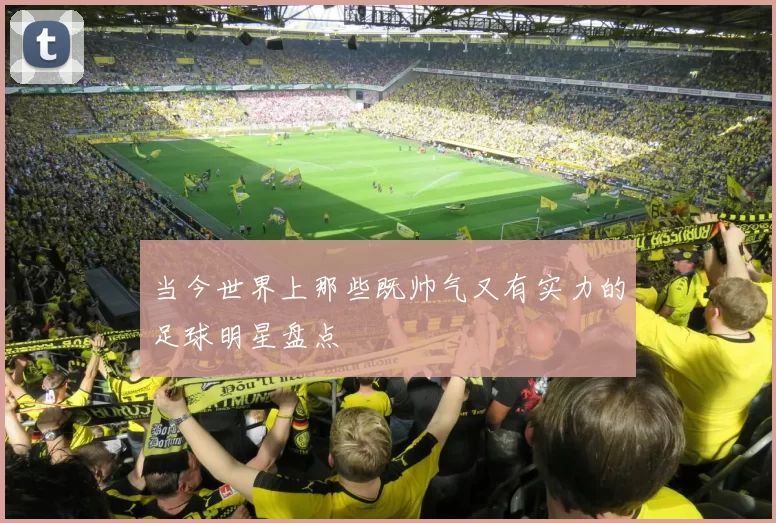 当今世界上那些既帅气又有实力的足球明星盘点