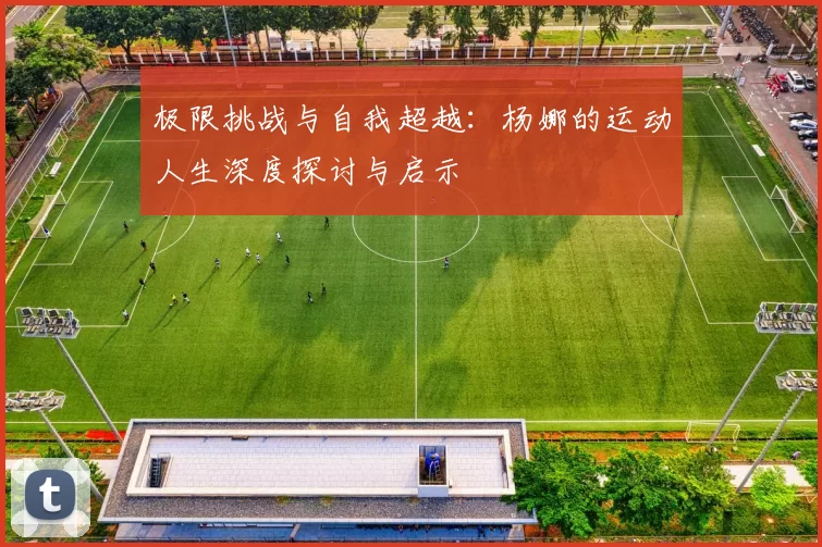 极限挑战与自我超越：杨娜的运动人生深度探讨与启示