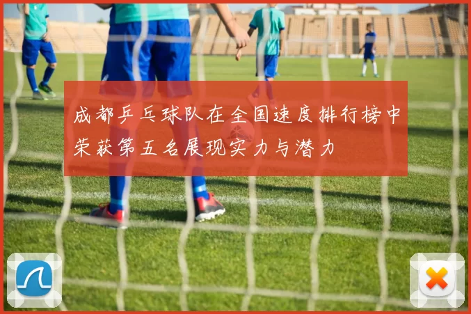 成都乒乓球队在全国速度排行榜中荣获第五名展现实力与潜力