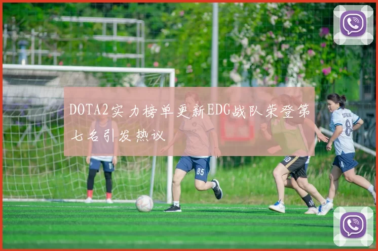 DOTA2实力榜单更新EDG战队荣登第七名引发热议