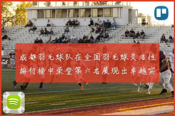成都羽毛球队在全国羽毛球灵活性排行榜中荣登第六名展现出卓越实力与潜力