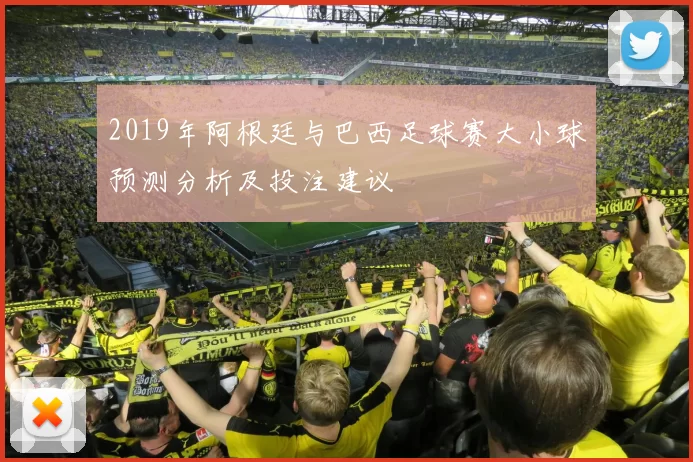 2019年阿根廷与巴西足球赛大小球预测分析及投注建议