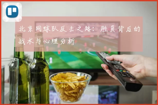 北京网球队反击之路：胜负背后的战术与心理分析