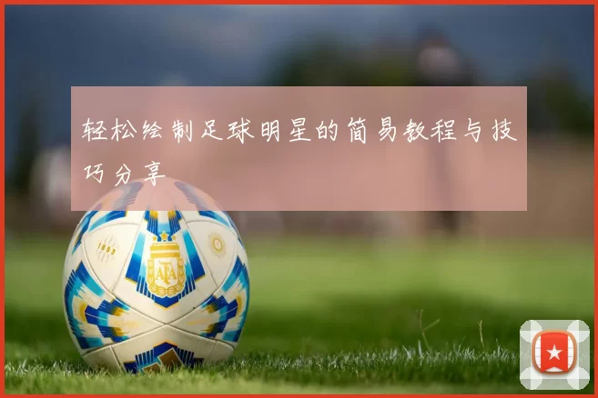 轻松绘制足球明星的简易教程与技巧分享