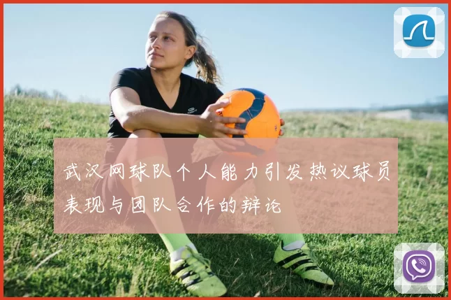 武汉网球队个人能力引发热议球员表现与团队合作的辩论