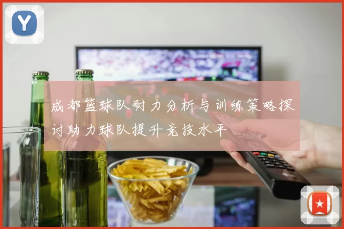 成都篮球队耐力分析与训练策略探讨助力球队提升竞技水平