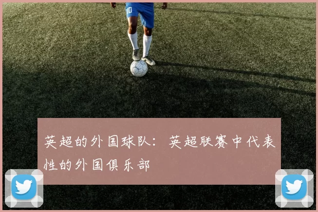 英超的外国球队：英超联赛中代表性的外国俱乐部
