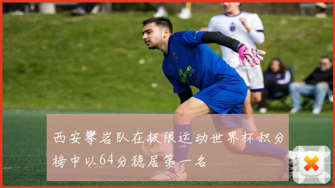 西安攀岩队在极限运动世界杯积分榜中以64分稳居第一名