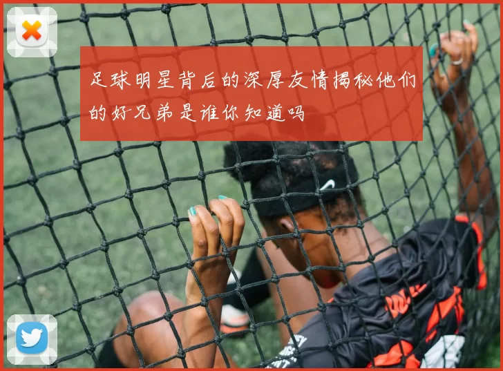 足球明星背后的深厚友情揭秘他们的好兄弟是谁你知道吗
