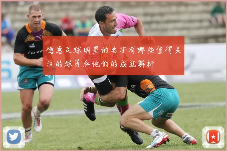 德意足球明星的名字有哪些值得关注的球员和他们的成就解析