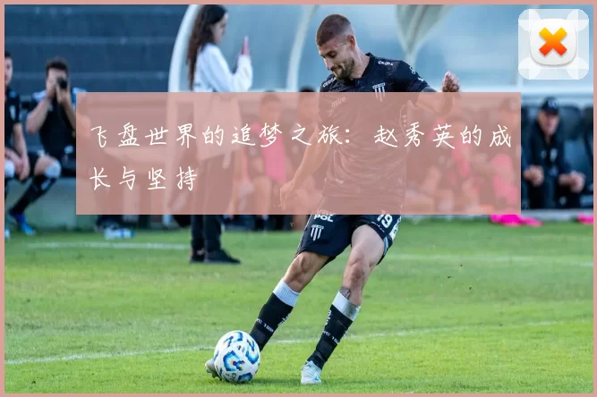 飞盘世界的追梦之旅：赵秀英的成长与坚持