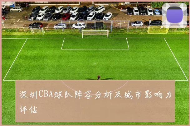 深圳CBA球队阵容分析及城市影响力评估