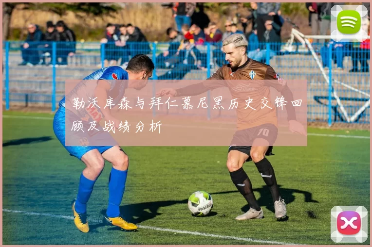 勒沃库森与拜仁慕尼黑历史交锋回顾及战绩分析