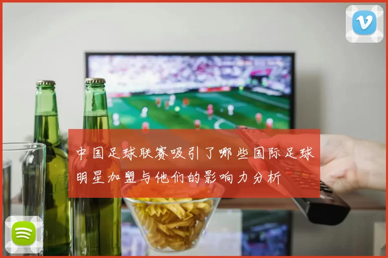 中国足球联赛吸引了哪些国际足球明星加盟与他们的影响力分析