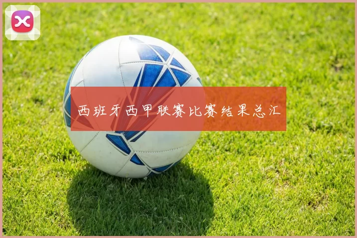 西班牙西甲联赛比赛结果总汇