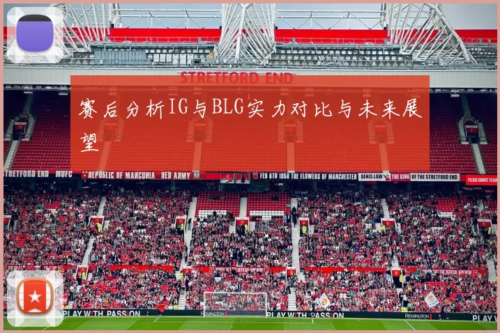 赛后分析IG与BLG实力对比与未来展望
