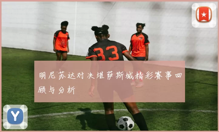 明尼苏达对决堪萨斯城精彩赛事回顾与分析