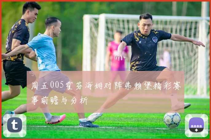 周五005霍芬海姆对阵弗赖堡精彩赛事前瞻与分析