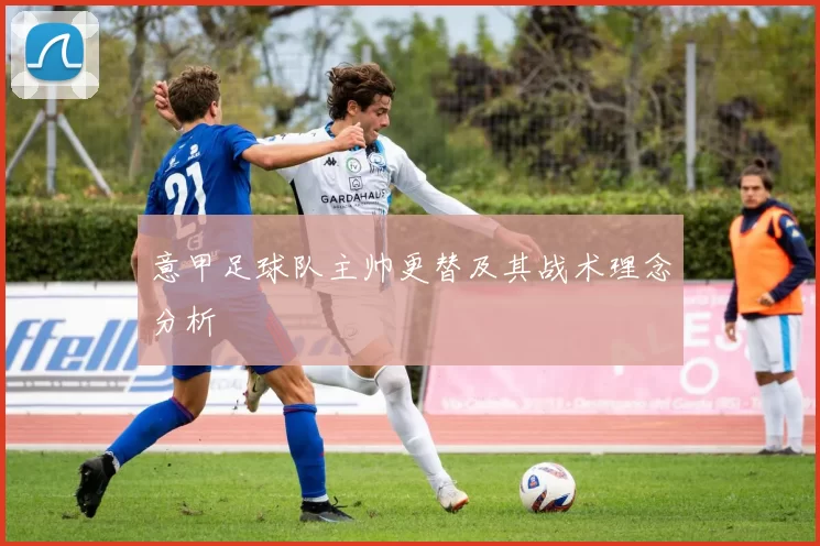 意甲足球队主帅更替及其战术理念分析