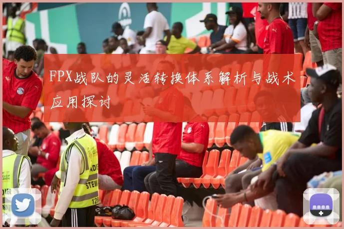 FPX战队的灵活转换体系解析与战术应用探讨