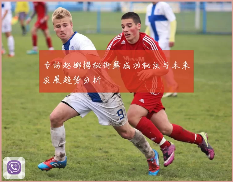 专访赵娜揭秘街舞成功秘诀与未来发展趋势分析