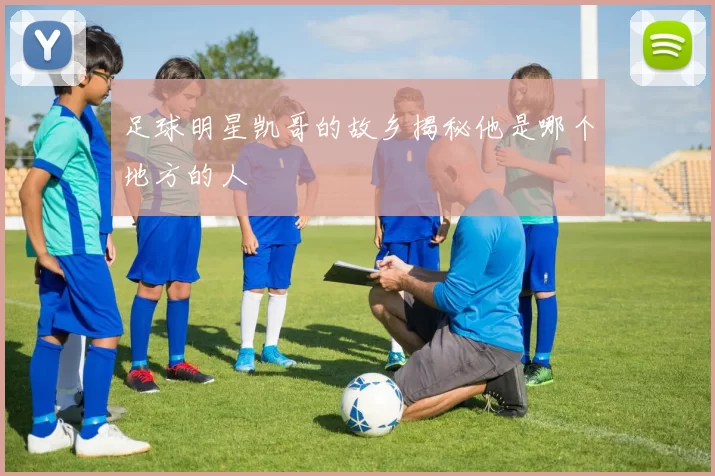 足球明星凯哥的故乡揭秘他是哪个地方的人
