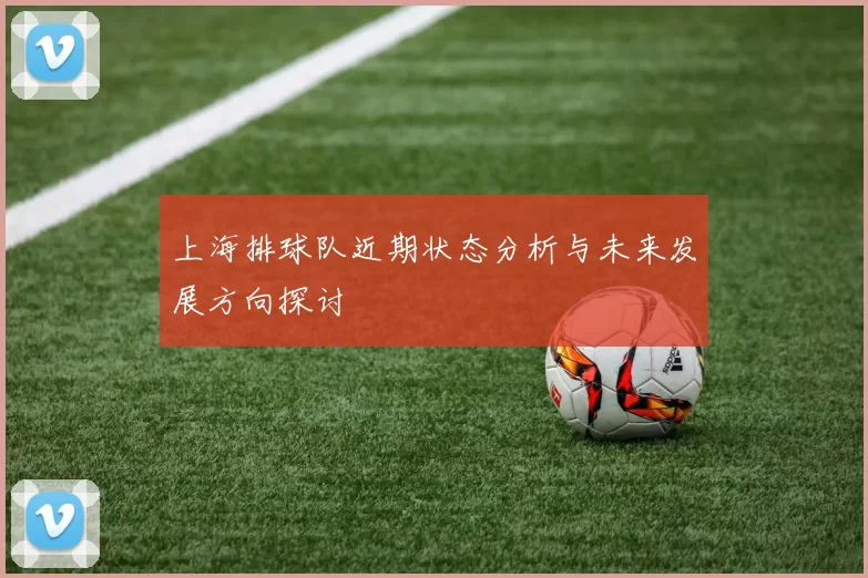 上海排球队近期状态分析与未来发展方向探讨