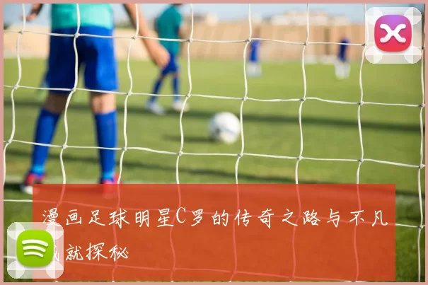 漫画足球明星C罗的传奇之路与不凡成就探秘