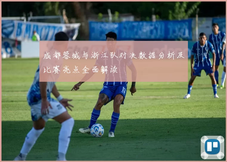 成都蓉城与浙江队对决数据分析及比赛亮点全面解读