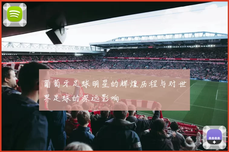 葡萄牙足球明星的辉煌历程与对世界足球的深远影响