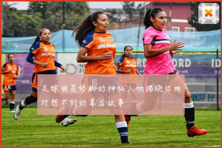 足球明星修脚的神秘人物揭晓你绝对想不到的幕后故事