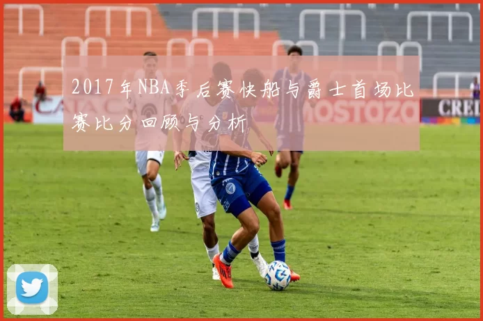 2017年NBA季后赛快船与爵士首场比赛比分回顾与分析